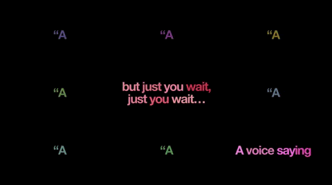 The text appears on a three-by-three grid, and in each space of the grid the text gets a different color, indicating a different character. The gif begins with text in the center position that reads “but just you wait, just you wait…” and in the bottom right that reads “A voice saying.” Then text appears in each position on the grid around the center saying “Alex, you gotta fend for yourself,” and the bottom right space reads “He started retreatin’ and readin’ every treatise on the shelf.” The top left then presents text reading “There would have been nothin’ left to do for someone less astute.”