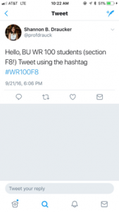 Figure 1: The above image depicts a screenshot of my introductory tweet to my students, which reads “Hello, BU WR 100 students (section F8!) Tweet using the hashtag #WR100F8.” It shows my name (Shannon B. Draucker), the Twitter handle (@profdrauck) for the account I created for the assignment, and a photo of me.